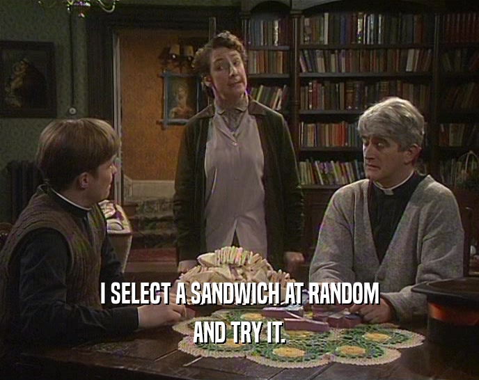 I SELECT A SANDWICH AT RANDOM AND TRY IT. 