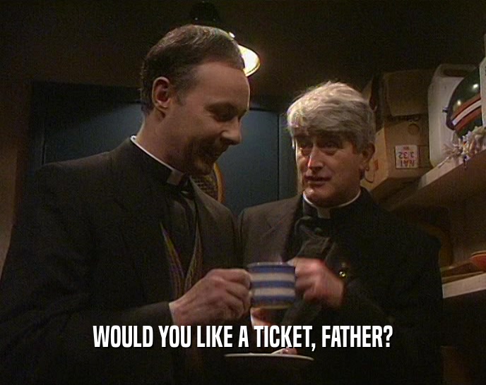 WOULD YOU LIKE A TICKET, FATHER?
  