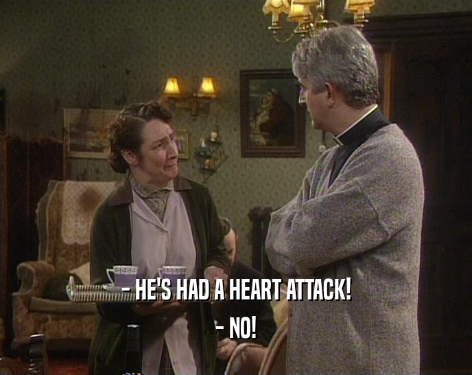 - HE'S HAD A HEART ATTACK! - NO! 