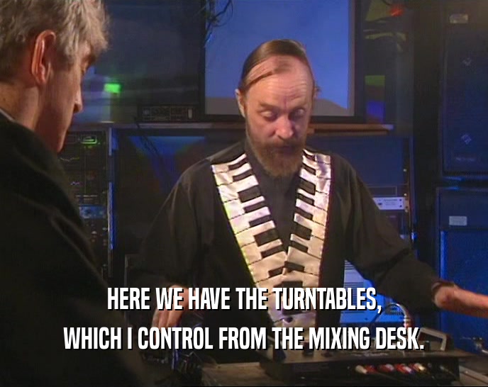 HERE WE HAVE THE TURNTABLES, WHICH I CONTROL FROM THE MIXING DESK. 