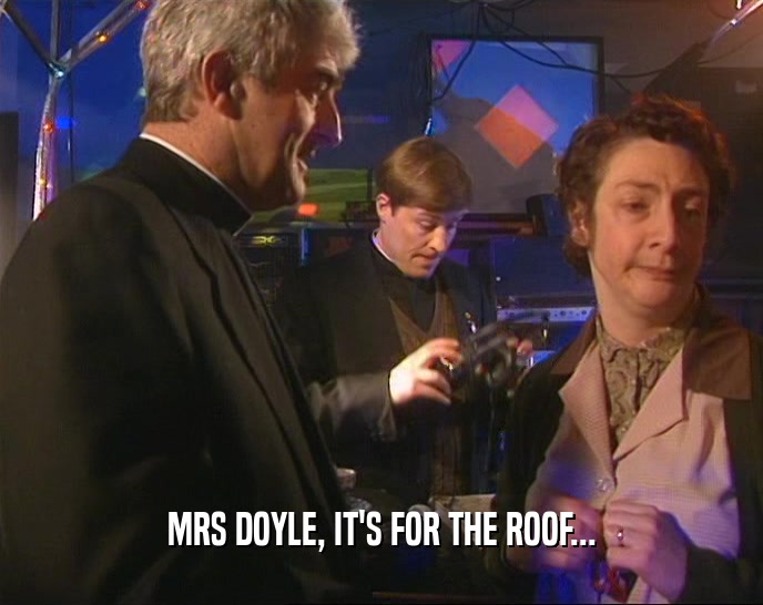 MRS DOYLE, IT'S FOR THE ROOF...  