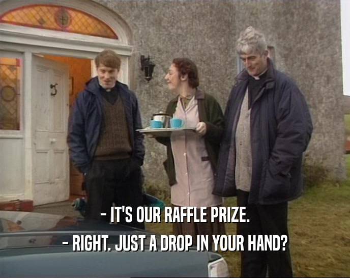 - IT'S OUR RAFFLE PRIZE.
 - RIGHT. JUST A DROP IN YOUR HAND?
 