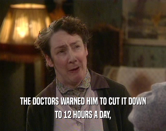 THE DOCTORS WARNED HIM TO CUT IT DOWN TO 12 HOURS A DAY, 