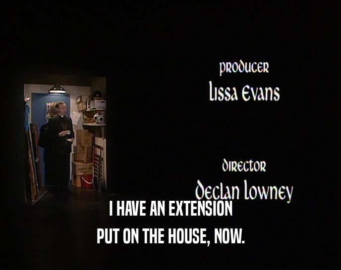 I HAVE AN EXTENSION PUT ON THE HOUSE, NOW. 