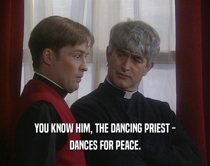 YOU KNOW HIM, THE DANCING PRIEST -
 DANCES FOR PEACE.
 