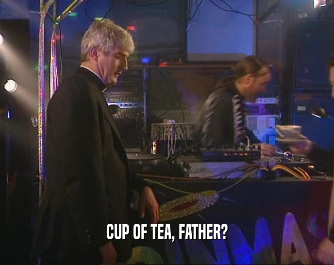 CUP OF TEA, FATHER?
  