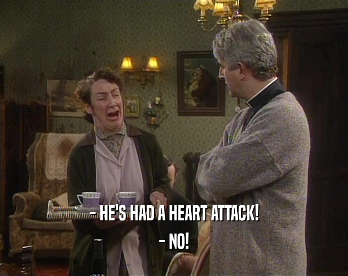 - HE'S HAD A HEART ATTACK! - NO! 