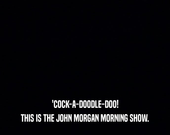 'COCK-A-DOODLE-DOO! THIS IS THE JOHN MORGAN MORNING SHOW. 