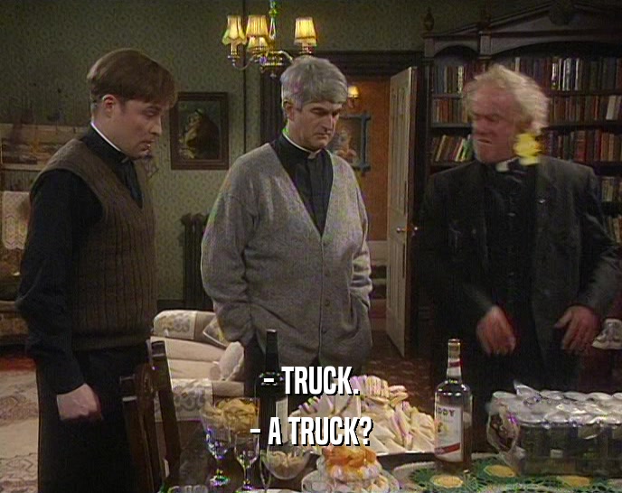 - TRUCK. - A TRUCK? 