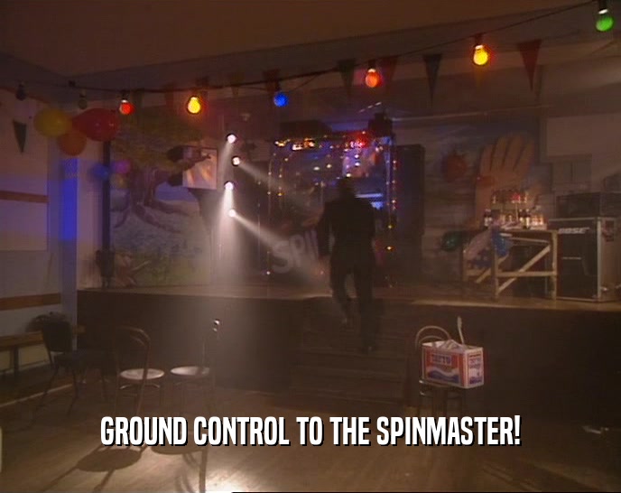GROUND CONTROL TO THE SPINMASTER!
  