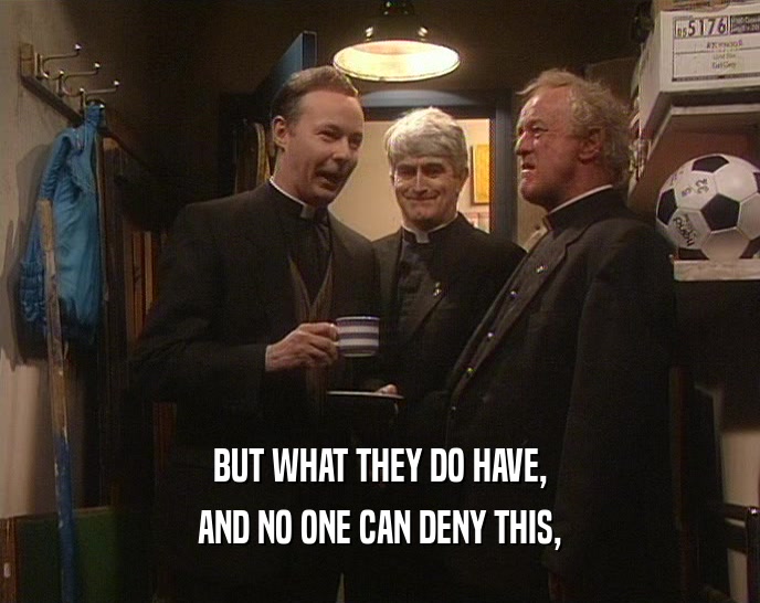 BUT WHAT THEY DO HAVE, AND NO ONE CAN DENY THIS, 