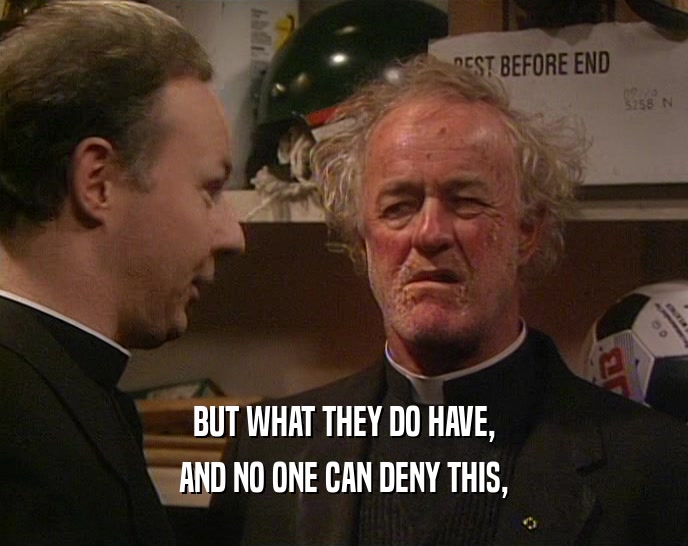 BUT WHAT THEY DO HAVE, AND NO ONE CAN DENY THIS, 