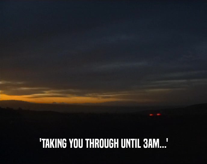 'TAKING YOU THROUGH UNTIL 3AM...'  