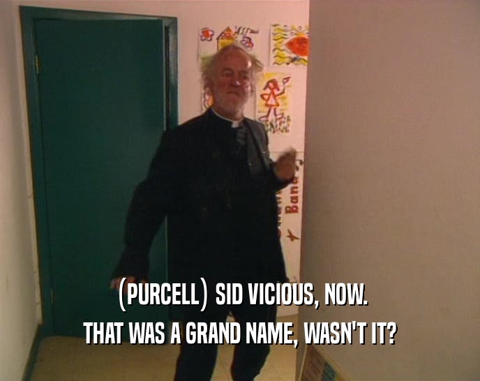 (PURCELL) SID VICIOUS, NOW.
 THAT WAS A GRAND NAME, WASN'T IT?
 