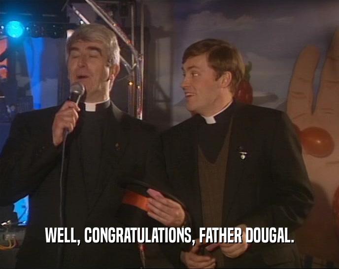 WELL, CONGRATULATIONS, FATHER DOUGAL.  