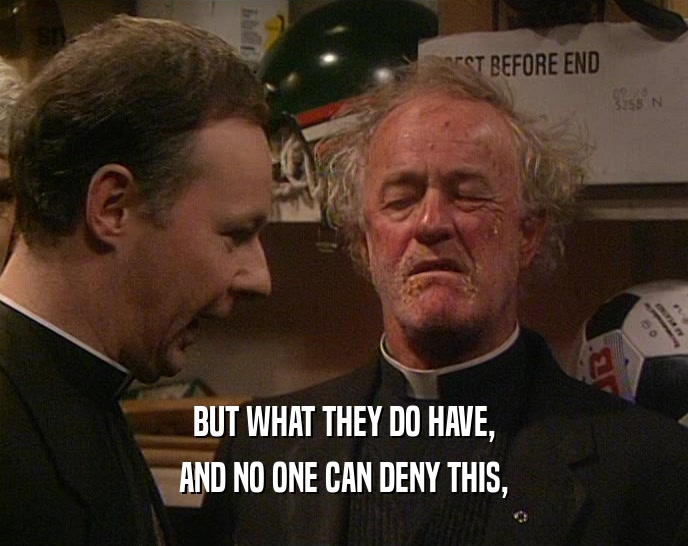 BUT WHAT THEY DO HAVE, AND NO ONE CAN DENY THIS, 