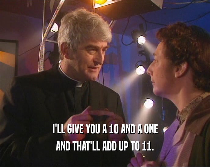 I'LL GIVE YOU A 10 AND A ONE AND THAT'LL ADD UP TO 11. 