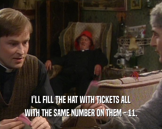 I'LL FILL THE HAT WITH TICKETS ALL WITH THE SAME NUMBER ON THEM - 11. 