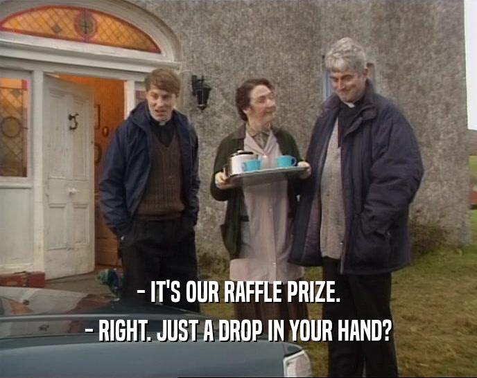 - IT'S OUR RAFFLE PRIZE.
 - RIGHT. JUST A DROP IN YOUR HAND?
 