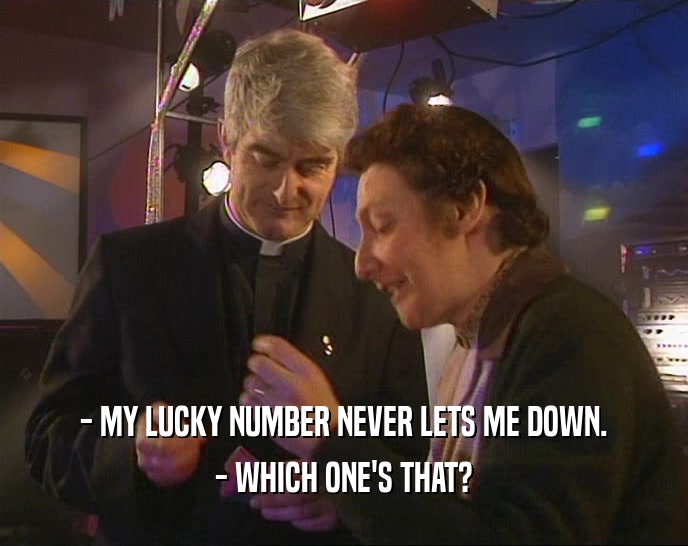 - MY LUCKY NUMBER NEVER LETS ME DOWN.
 - WHICH ONE'S THAT?
 