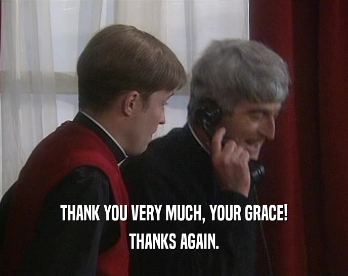 THANK YOU VERY MUCH, YOUR GRACE! THANKS AGAIN. 