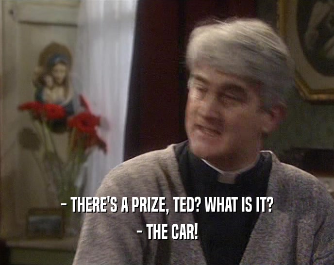- THERE'S A PRIZE, TED? WHAT IS IT? - THE CAR! 