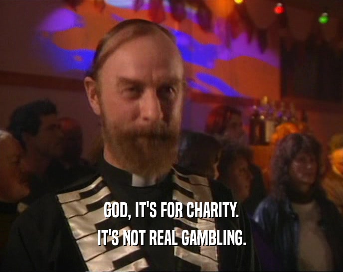 GOD, IT'S FOR CHARITY. IT'S NOT REAL GAMBLING. 
