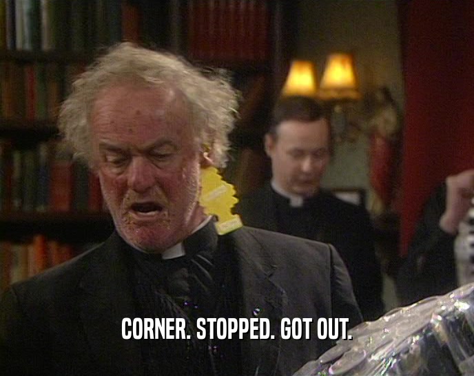 CORNER. STOPPED. GOT OUT.  