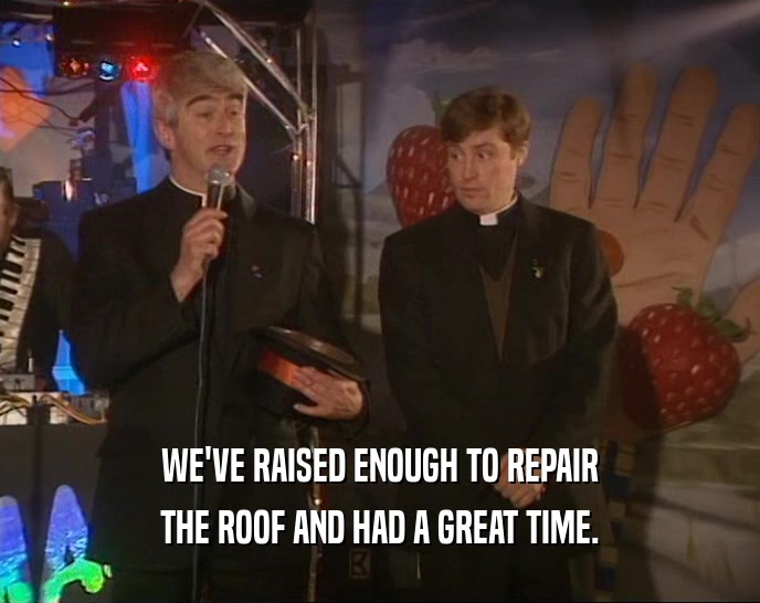 WE'VE RAISED ENOUGH TO REPAIR THE ROOF AND HAD A GREAT TIME. 