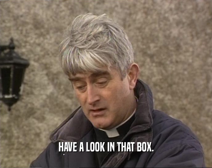 HAVE A LOOK IN THAT BOX.  