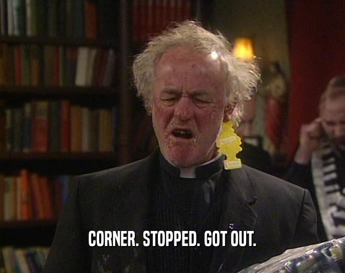 CORNER. STOPPED. GOT OUT.  