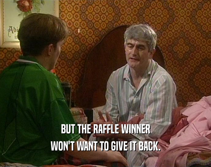BUT THE RAFFLE WINNER
 WON'T WANT TO GIVE IT BACK.
 