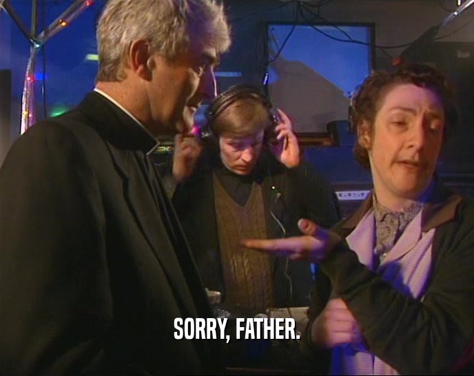 SORRY, FATHER.  