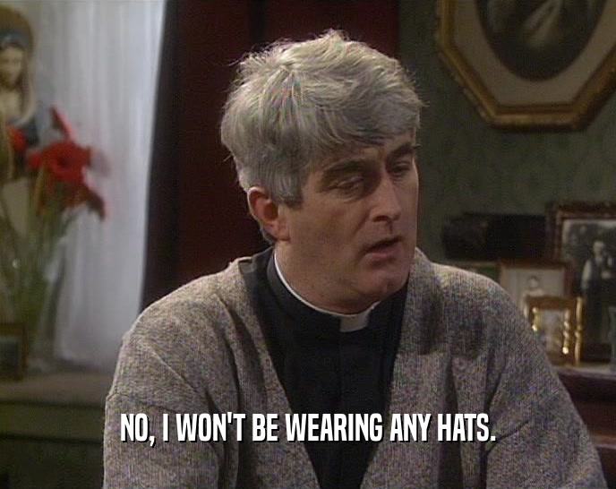 NO, I WON'T BE WEARING ANY HATS.  