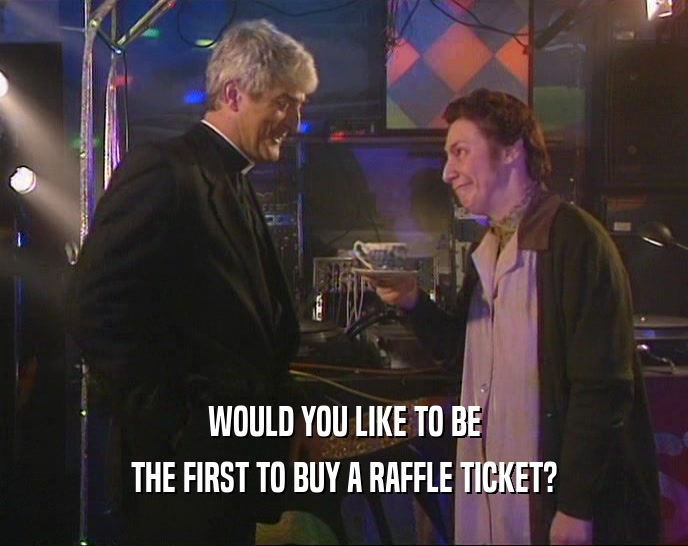 WOULD YOU LIKE TO BE
 THE FIRST TO BUY A RAFFLE TICKET?
 