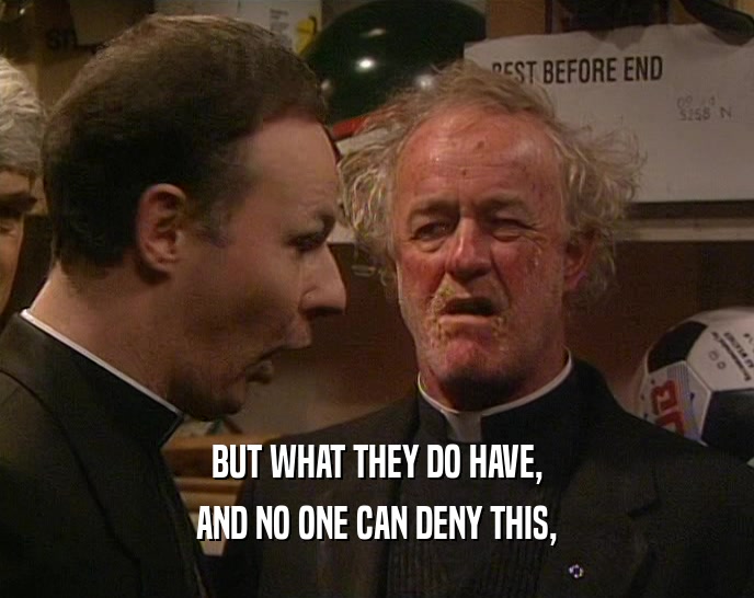 BUT WHAT THEY DO HAVE, AND NO ONE CAN DENY THIS, 