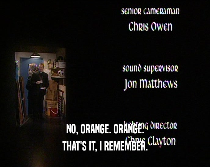 NO, ORANGE. ORANGE. THAT'S IT, I REMEMBER. 