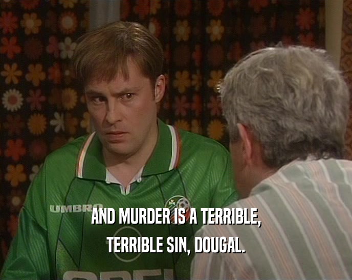 AND MURDER IS A TERRIBLE,
 TERRIBLE SIN, DOUGAL.
 