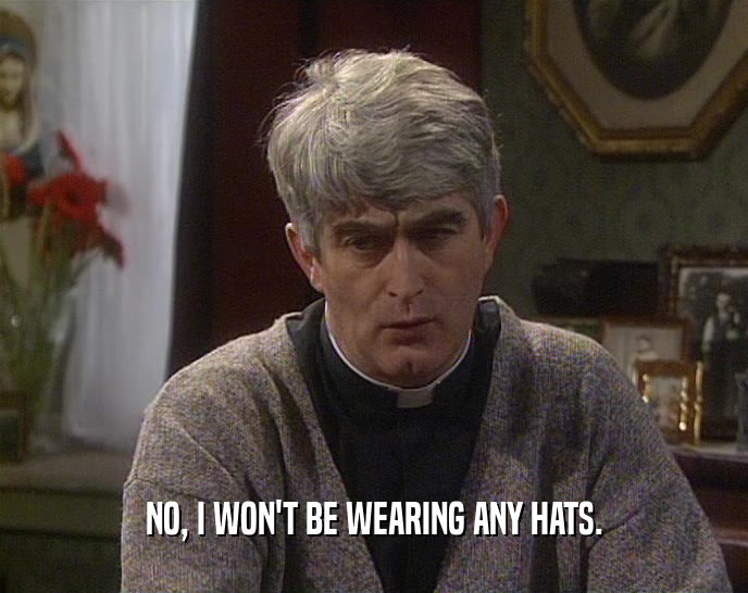 NO, I WON'T BE WEARING ANY HATS.  