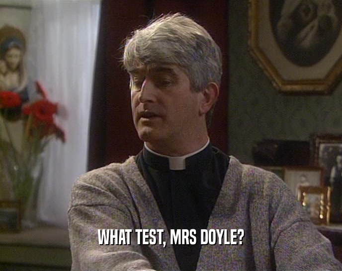 WHAT TEST, MRS DOYLE?  