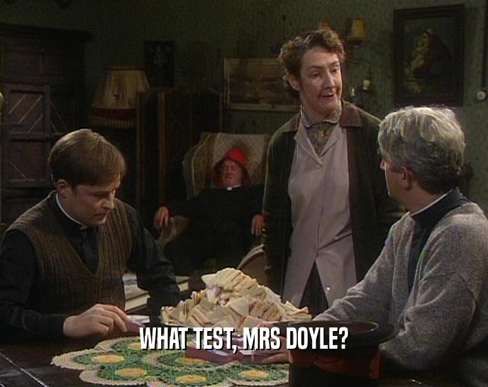 WHAT TEST, MRS DOYLE?  