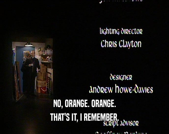 NO, ORANGE. ORANGE. THAT'S IT, I REMEMBER. 