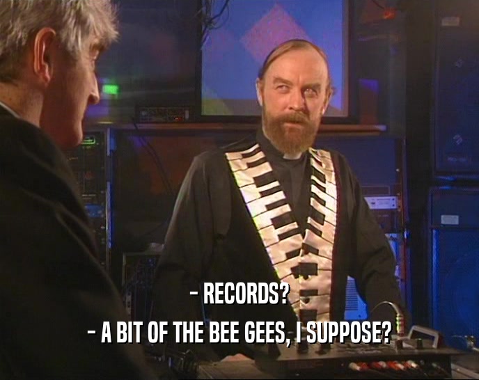 - RECORDS? - A BIT OF THE BEE GEES, I SUPPOSE? 