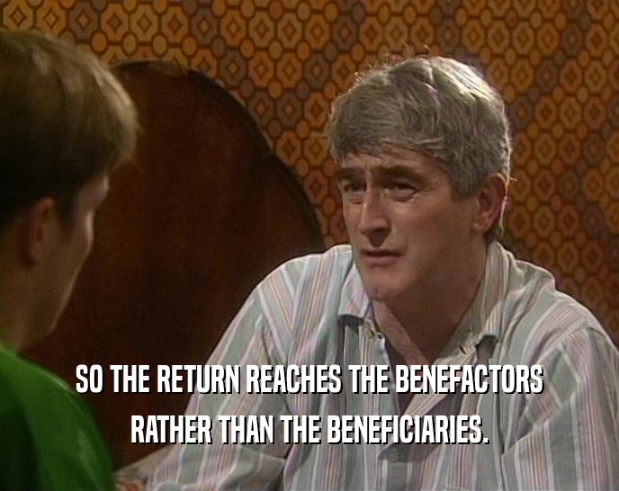 SO THE RETURN REACHES THE BENEFACTORS RATHER THAN THE BENEFICIARIES. 