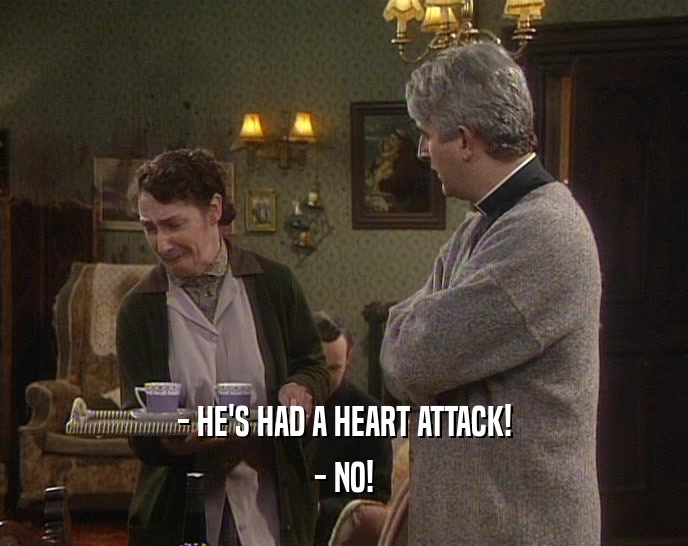 - HE'S HAD A HEART ATTACK! - NO! 