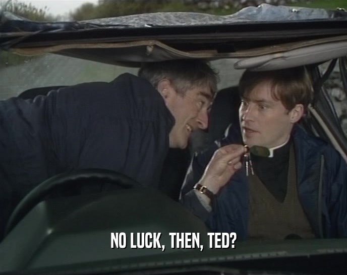 NO LUCK, THEN, TED?  