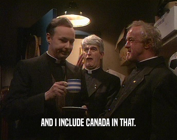AND I INCLUDE CANADA IN THAT.  