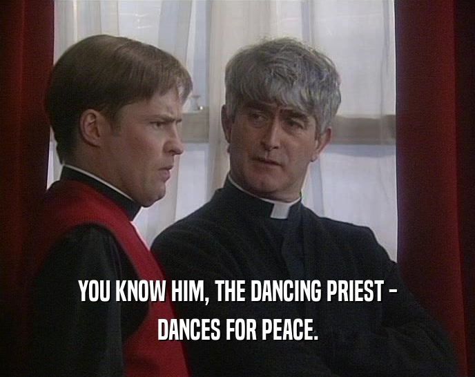 YOU KNOW HIM, THE DANCING PRIEST -
 DANCES FOR PEACE.
 