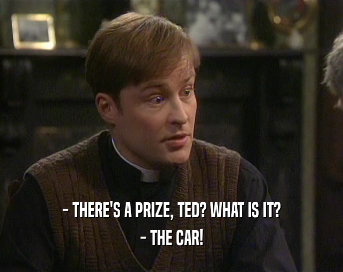 - THERE'S A PRIZE, TED? WHAT IS IT? - THE CAR! 