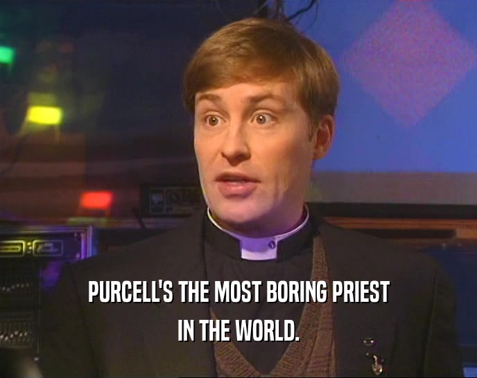 PURCELL'S THE MOST BORING PRIEST IN THE WORLD. 